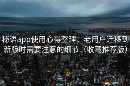 秘语app使用心得整理：老用户迁移到新版时需要注意的细节（收藏推荐版）