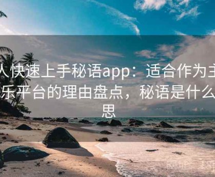 懒人快速上手秘语app：适合作为主力娱乐平台的理由盘点，秘语是什么意思