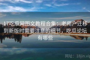 17吃瓜网图文教程合集：老用户迁移到新版时需要注意的细节，吃瓜论坛有哪些
