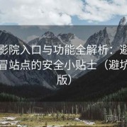 星辰影院入口与功能全解析：避免误入仿冒站点的安全小贴士（避坑经验版）