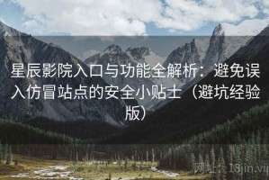 星辰影院入口与功能全解析：避免误入仿冒站点的安全小贴士（避坑经验版）