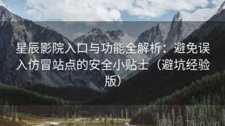 星辰影院入口与功能全解析：避免误入仿冒站点的安全小贴士（避坑经验版）