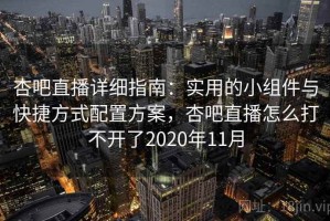 杏吧直播详细指南：实用的小组件与快捷方式配置方案，杏吧直播怎么打不开了2020年11月