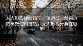 人人影视详细指南：搜索栏、分类页的高效使用技巧，人人影视分类在哪里