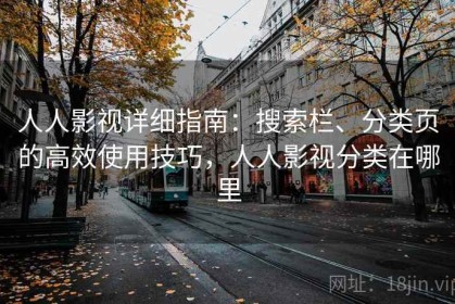 人人影视详细指南：搜索栏、分类页的高效使用技巧，人人影视分类在哪里