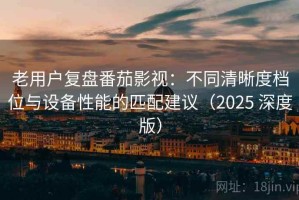 老用户复盘番茄影视：不同清晰度档位与设备性能的匹配建议（2025 深度版）