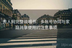 秀人网完整说明书：多账号协同与家庭共享使用的注意事项