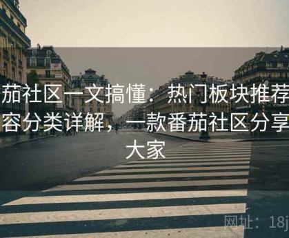 番茄社区一文搞懂：热门板块推荐与内容分类详解，一款番茄社区分享给大家