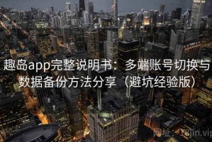 趣岛app完整说明书：多端账号切换与数据备份方法分享（避坑经验版）
