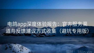 电鸽app深度体验报告：官方服务渠道与反馈建议方式收集（避坑专用版）
