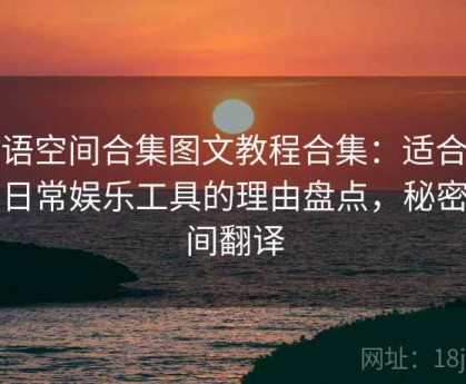 秘语空间合集图文教程合集：适合作为日常娱乐工具的理由盘点，秘密空间翻译