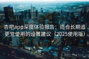 杏吧app深度体验报告：适合长期追更党使用的设置建议（2025使用版）