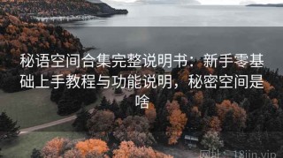 秘语空间合集完整说明书：新手零基础上手教程与功能说明，秘密空间是啥