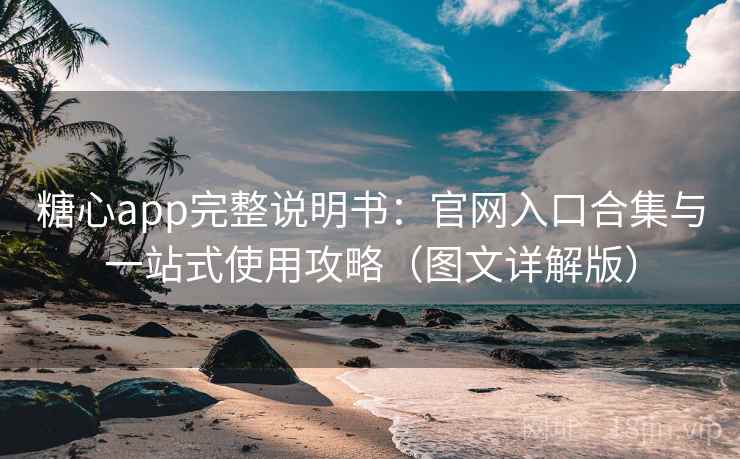 糖心app完整说明书：官网入口合集与一站式使用攻略（图文详解版）