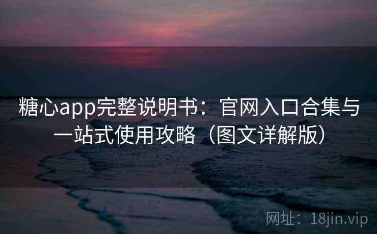 糖心app完整说明书：官网入口合集与一站式使用攻略（图文详解版）