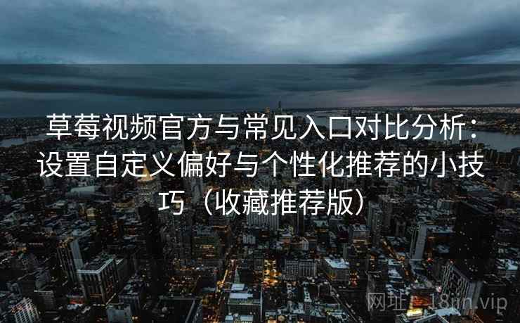 草莓视频官方与常见入口对比分析：设置自定义偏好与个性化推荐的小技巧（收藏推荐版）