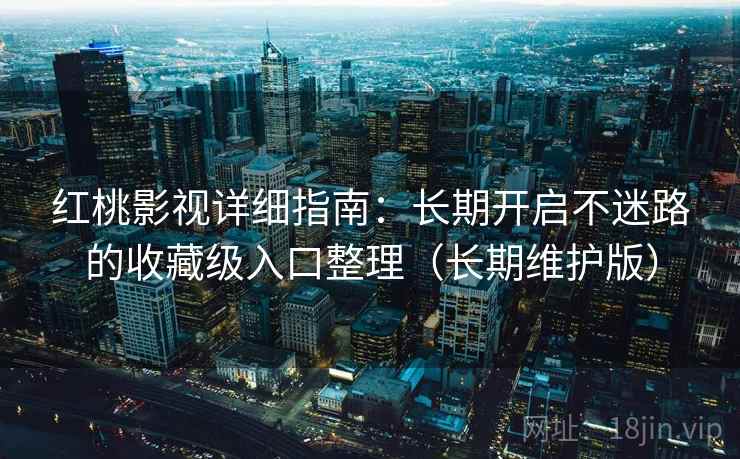 红桃影视详细指南：长期开启不迷路的收藏级入口整理（长期维护版）