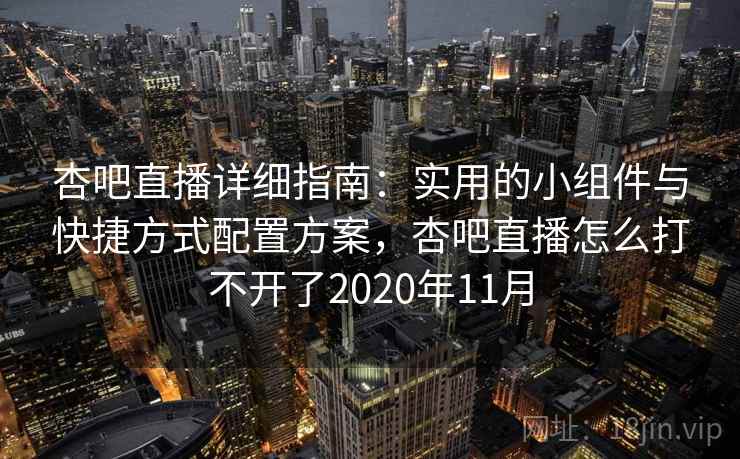 杏吧直播详细指南：实用的小组件与快捷方式配置方案，杏吧直播怎么打不开了2020年11月