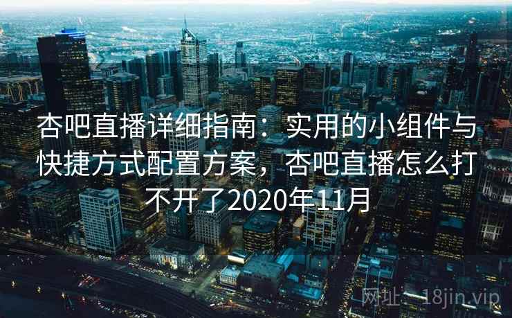 杏吧直播详细指南：实用的小组件与快捷方式配置方案，杏吧直播怎么打不开了2020年11月