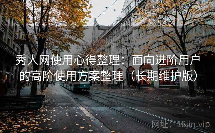 秀人网使用心得整理：面向进阶用户的高阶使用方案整理（长期维护版）