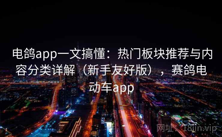 电鸽app一文搞懂：热门板块推荐与内容分类详解（新手友好版），赛鸽电动车app