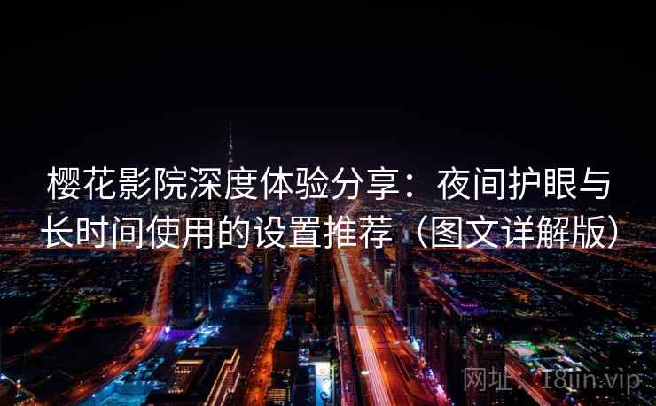 樱花影院深度体验分享:夜间护眼与长时间使用的设置推荐(图文详解版) 樱花影院深度体验分享:夜间护眼与长时间使用的设置推荐(图文详解版)