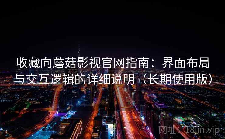 收藏向蘑菇影视官网指南:界面布局与交互逻辑的详细说明(长期使用版) 收藏向蘑菇影视官网指南:界面布局与交互逻辑的详细说明(长期使用版)