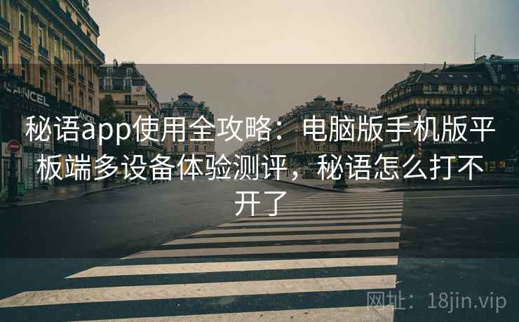 秘语app使用全攻略：电脑版手机版平板端多设备体验测评，秘语怎么打不开了
