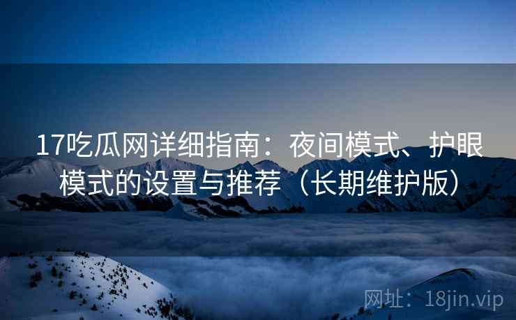 17吃瓜网详细指南：夜间模式、护眼模式的设置与推荐（长期维护版）