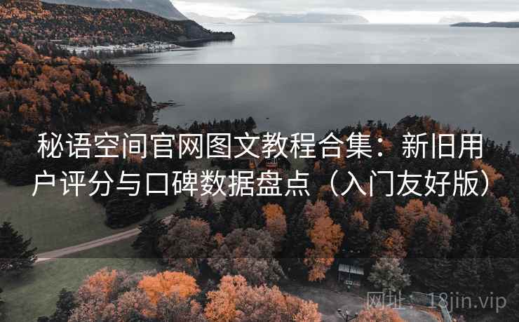 秘语空间官网图文教程合集：新旧用户评分与口碑数据盘点（入门友好版）