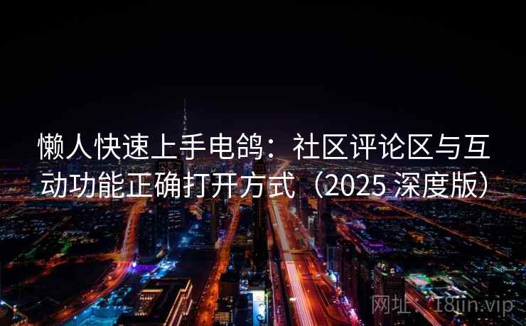 懒人快速上手电鸽：社区评论区与互动功能正确打开方式（2025 深度版）