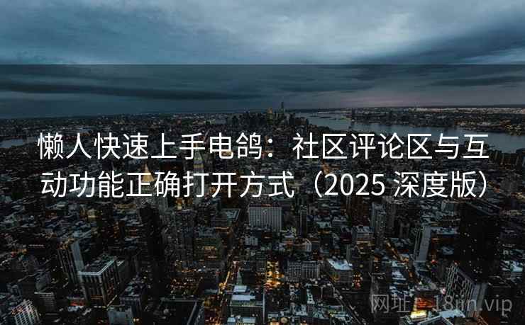 懒人快速上手电鸽：社区评论区与互动功能正确打开方式（2025 深度版）