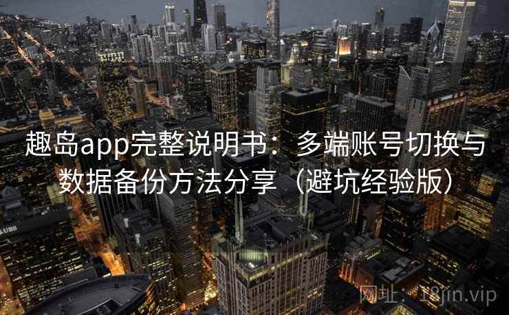 趣岛app完整说明书：多端账号切换与数据备份方法分享（避坑经验版）