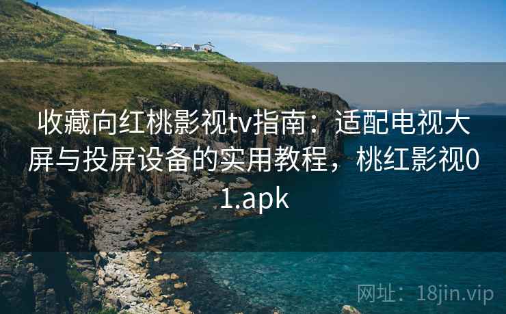 收藏向红桃影视tv指南：适配电视大屏与投屏设备的实用教程，桃红影视01.apk