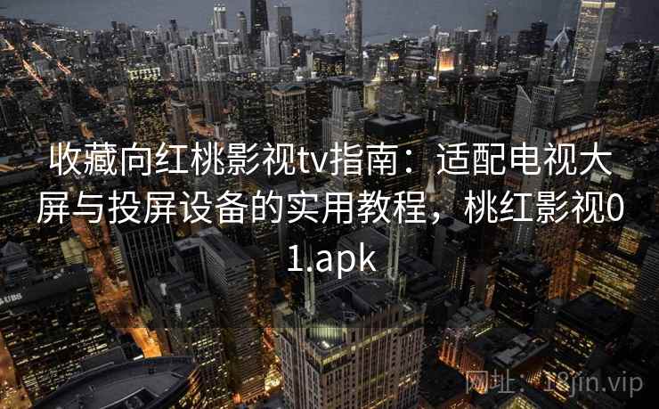 收藏向红桃影视tv指南：适配电视大屏与投屏设备的实用教程，桃红影视01.apk