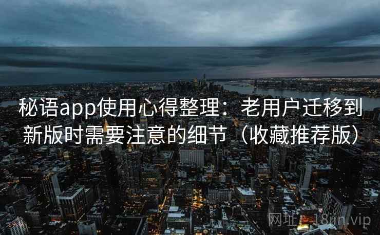 秘语app使用心得整理：老用户迁移到新版时需要注意的细节（收藏推荐版）