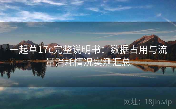 一起草17c完整说明书：数据占用与流量消耗情况实测汇总