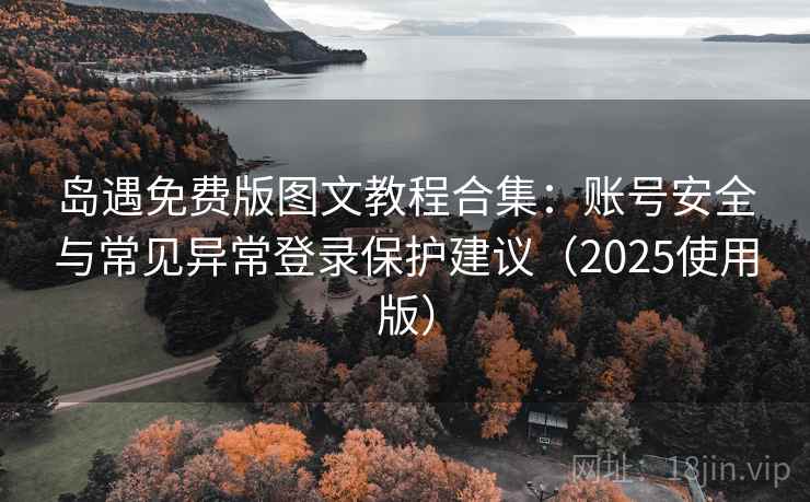 岛遇免费版图文教程合集：账号安全与常见异常登录保护建议（2025使用版）