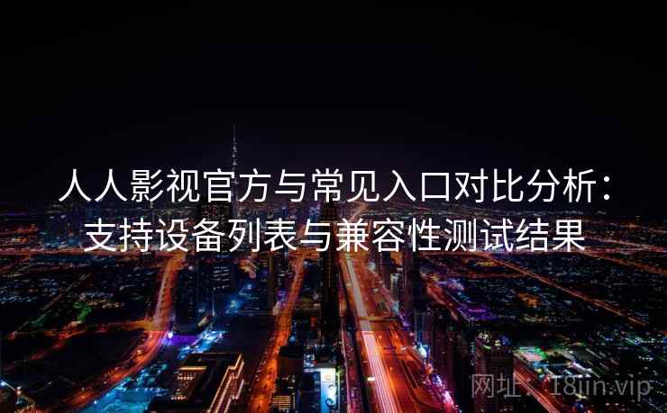 人人影视官方与常见入口对比分析：支持设备列表与兼容性测试结果