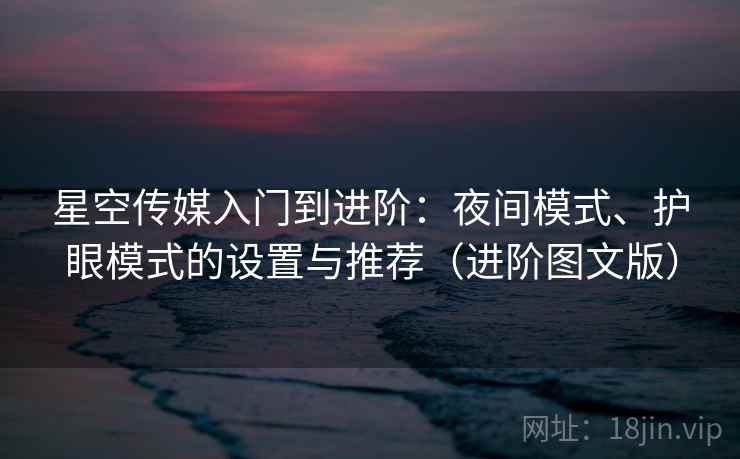 星空传媒入门到进阶：夜间模式、护眼模式的设置与推荐（进阶图文版）