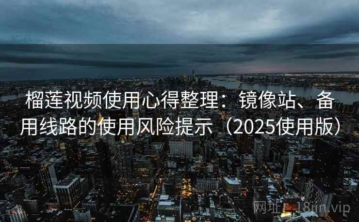 榴莲视频使用心得整理：镜像站、备用线路的使用风险提示（2025使用版）