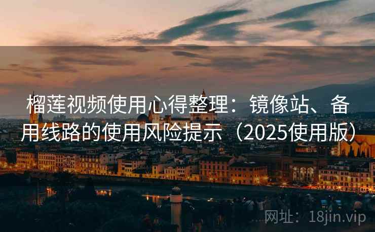 榴莲视频使用心得整理：镜像站、备用线路的使用风险提示（2025使用版）