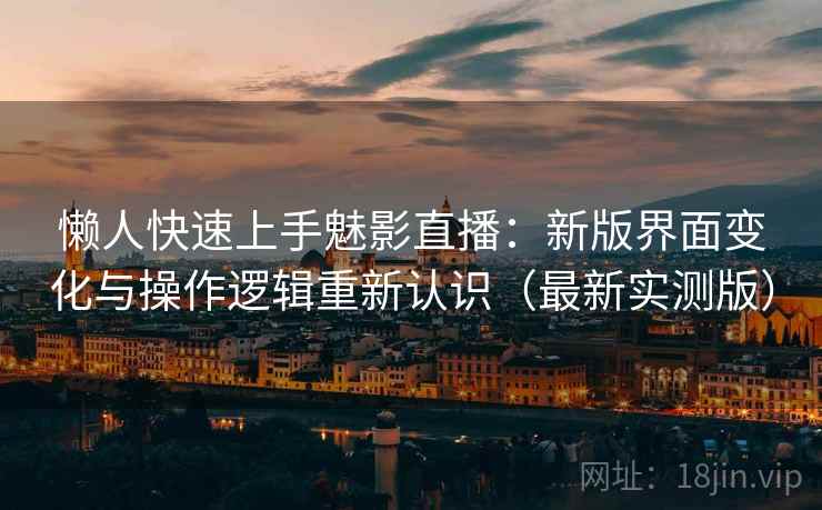 懒人快速上手魅影直播:新版界面变化与操作逻辑重新认识(最新实测版) 懒人快速上手魅影直播:新版界面变化与操作逻辑重新认识(最新实测版)