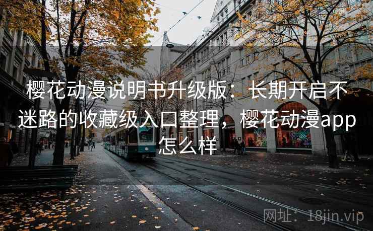 樱花动漫说明书升级版：长期开启不迷路的收藏级入口整理，樱花动漫app怎么样