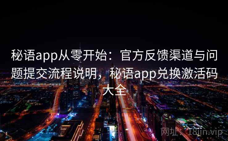 秘语app从零开始：官方反馈渠道与问题提交流程说明，秘语app兑换激活码大全