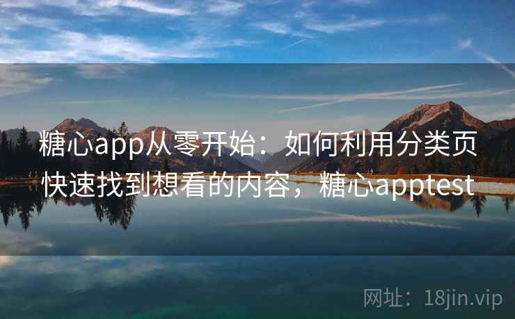 糖心app从零开始：如何利用分类页快速找到想看的内容，糖心apptest
