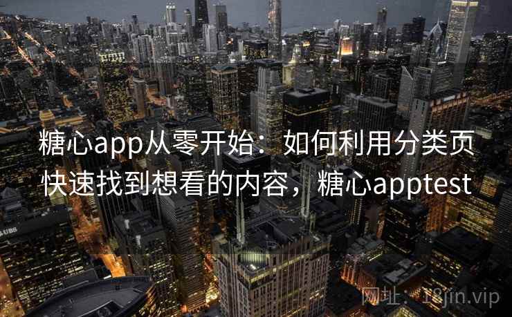 糖心app从零开始：如何利用分类页快速找到想看的内容，糖心apptest