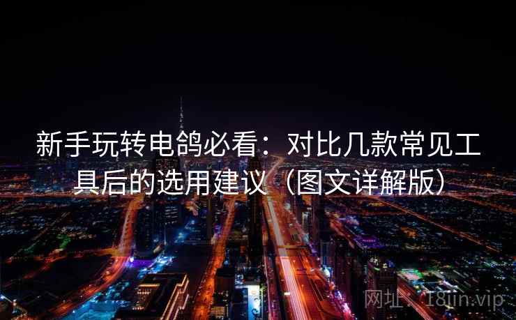 新手玩转电鸽必看：对比几款常见工具后的选用建议（图文详解版）
