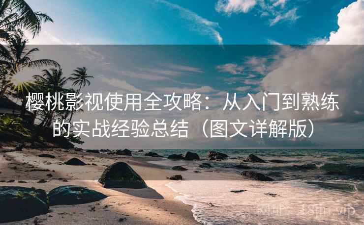 樱桃影视使用全攻略:从入门到熟练的实战经验总结(图文详解版) 樱桃影视使用全攻略:从入门到熟练的实战经验总结(图文详解版)