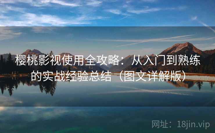 樱桃影视使用全攻略:从入门到熟练的实战经验总结(图文详解版) 樱桃影视使用全攻略:从入门到熟练的实战经验总结(图文详解版)